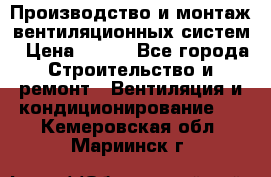 Производство и монтаж вентиляционных систем › Цена ­ 100 - Все города Строительство и ремонт » Вентиляция и кондиционирование   . Кемеровская обл.,Мариинск г.